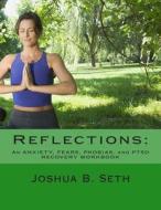 Reflections: An Anxiety, Fears, Phobias, and Ptsd Recovery Workbook di Joshua B. Seth edito da Createspace