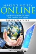 Making Money Online: Earn $1,000 to $5,000 Per Month with Less Than $100 Investe di Robert Kempster edito da Createspace