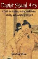 Daoist Sexual Arts: A Guide for Attaining Health, Youthfulness, Vitality, and Awakening the Spirit di Stuart Alve Olson edito da Createspace