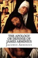 The Apology or Defense of James Arminius di Jacobus Arminius edito da Createspace