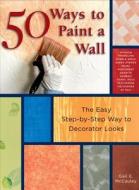 50 Ways to Paint a Wall: Easy Techniques, Decorative Finishes, and New Looks di Gail McCauley edito da Creative Publishing International