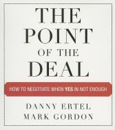 The Point of the Deal: How to Negotiate When Yes Is Not Enough di Danny Ertel, Mark Gordon edito da Gildan Media Corporation