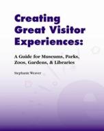 Creating Great Visitor Experiences di Stephanie Weaver edito da Left Coast Press Inc