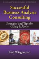 Successful Business Analysis Consulting: Strategies and Tips for Going It Alone di Karl Wiegers edito da J ROSS PUB INC