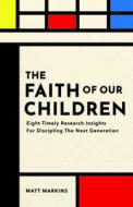 The Faith of Our Children: Eight Timely Research Insights for Discipling the Next Generation di Matt Markins edito da RANDALL HOUSE PUBN