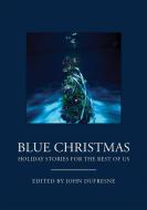 Blue Christmas: Holiday Stories for the Rest of Us di John Dufresne edito da BOOKS & BOOKS PR