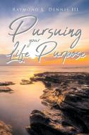 Pursuing Your Life Purpose di Raymond L. Dennis III edito da Christian Faith Publishing, Inc