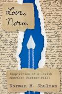 Love, Norm: Inspiration of a Jewish American Fighter Pilot di Norman M. Shulman edito da TEXAS TECH UNIV PR