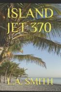 Island Jet 370 di L. A. Smith edito da INDEPENDENTLY PUBLISHED