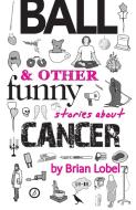BALL & Other Funny Stories About Cancer di Brian Lobel edito da Oberon Books Ltd