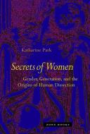 Secrets Of Women - Gender, Generation, and the Origins of Human Dissection di Katharine Park edito da Zone Books - MIT