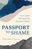 My Passport to Shame: From Asian Immigrant to American Addict di Sam Louie edito da CENTRAL RECOVERY PR