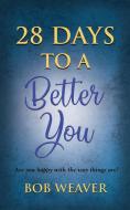 28 Days to a Better You di Bob Weaver edito da Booklocker.com, Inc.