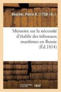 M moire Sur La N cessit d' tablir Des Tribunaux Maritimes En Russie di Boucher-P edito da Hachette Livre - BNF