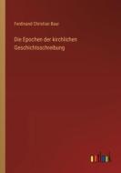 Die Epochen der kirchlichen Geschichtsschreibung di Ferdinand Christian Baur edito da Outlook Verlag
