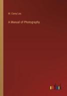A Manual of Photography di M. Carey Lea edito da Outlook Verlag