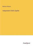 Independent Child's Speller di Madison Watson edito da Anatiposi Verlag
