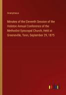 Minutes of the Eleventh Session of the Holston Annual Conference of the Methodist Episcopal Church, Held at Greeneville, Tenn, September 29, 1875 di Anonymous edito da Outlook Verlag
