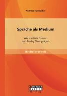Sprache als Medium: Wie mediale Formen den Poetry Slam prägen di Andreas Hundacker edito da Bachelor + Master Publishing