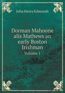Dorman Mahoone Alis Mathews An Early Boston Irishman Volume 1 di John Henry Edmonds edito da Book On Demand Ltd.