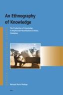 An Ethnography of Knowledge: The Production of Knowledge in Mupfurudzi Resettlement Scheme, Zimbabwe di Netsayi Mudege edito da BRILL ACADEMIC PUB