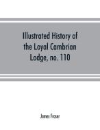 Illustrated history of the Loyal Cambrian Lodge, no. 110, of freemasons, Merthyr Tydfil. 1810 to 1914. With introductory di James Fraser edito da Alpha Editions