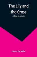 The Lily and the Cross di James De Mille edito da Alpha Editions