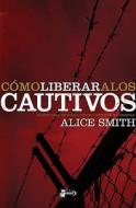 Como Liberar A los Cautivos = Delivering the Captives di Alice Smith edito da Vida Publishers