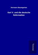 Karl V. und die deutsche Reformation di Hermann Baumgarten edito da TP Verone Publishing