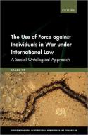 The Use Of Force Against Individuals In War Under International Law di Ka Lok Yip edito da Oxford University Press