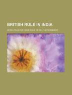 British Rule In India; With A Plea For Home Rule Or Self-government di Unknown Author, Anonymous edito da General Books Llc