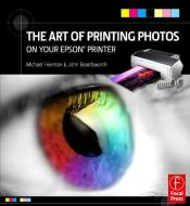 The Art of Printing Photos on Your Epson Printer di Michael Freeman, John Beardsworth edito da FOCAL PR