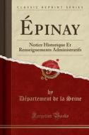 ÉPinay: Notice Historique Et Renseignements Administratifs (Classic Reprint) di Departement de la Seine edito da Forgotten Books