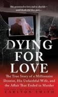 Dying for Love: The True Story of a Millionaire Dentist, His Unfaithful Wife, and the Affair That Ended in Murder di Carlton Smith edito da ST MARTINS PR