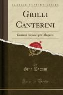 Grilli Canterini: Canzoni Popolari Per I Ragazzi (Classic Reprint) di Gina Pagani edito da Forgotten Books