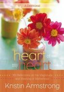 Heart of My Heart: 365 Reflections on the Magnitude and Meaning of Motherhood di Kristin Armstrong edito da FAITHWORDS