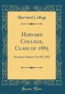Harvard College, Class of 1885: Secretary's Report No; III, 1892 (Classic Reprint) di Harvard College edito da Forgotten Books