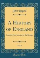 A History of England, Vol. 8: From the First Invasion by the Romans (Classic Reprint) di John Lingard edito da Forgotten Books
