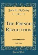 The French Revolution, Vol. 3 of 4 (Classic Reprint) di Justin H. McCarthy edito da Forgotten Books
