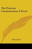 The Princess Casamassima; A Novel di HENRY JAMES edito da Kessinger Publishing