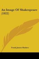An Image of Shakespeare (1922) di Frank James Mathew edito da Kessinger Publishing