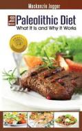 The Paleolithic Diet: What It Is and Why It Works di MacKenzie Jagger edito da First Choice Publishing