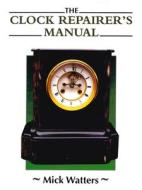 Clock Repairer's Manual di Mick Watters edito da The Crowood Press Ltd
