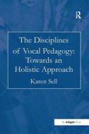 The Disciplines of Vocal Pedagogy: Towards an Holistic Approach di Karen Sell edito da Taylor & Francis Ltd