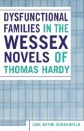 Dysfunctional Families in the Wessex Novels of Thomas Hardy di Lois Bethe Schoenfeld edito da UPA