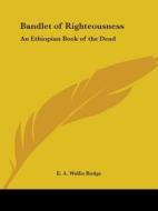 Bandlet of Righteousness: An Ethiopian Book of the Dead di E. A. Wallis Budge edito da Kessinger Publishing