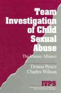 Team Investigation of Child Sexual Abuse: The Uneasy Alliance di Donna M. Pence, Charles A. Wilson edito da SAGE PUBN