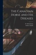 The Canadian Horse and His Diseases [microform] di Andrew Smith edito da LIGHTNING SOURCE INC
