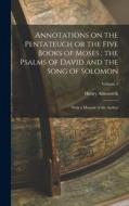 Annotations on the Pentateuch or the Five Books of Moses; the Psalms of David and the Song of Solomon: With a Memoir of the Author; Volume 1 di Henry Ainsworth edito da LEGARE STREET PR