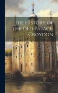 The History of the Old Palace, Croydon di Anonymous edito da LEGARE STREET PR